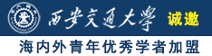 日B网操逼网αV诚邀海内外青年优秀学者加盟西安交通大学